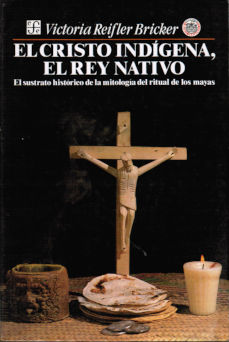 Imágen cubierta: Cristo Indígena, El Rey Nativo: El sustrato histórico de la mitología del ritual de los mayas