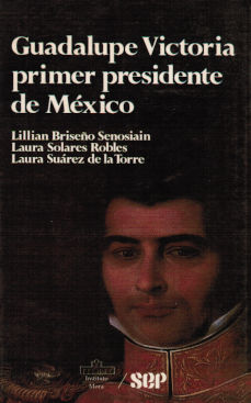 Imagen cubierta: Guadalupe Victoria, primer presidente de México